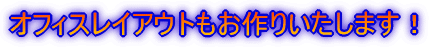 オフィスレイアウトもお作りいたします!